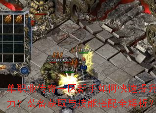 单职业传奇一区新手如何快速提升战力?装备获取与技能搭配全解析? 单职业传奇一区新手如何快速提升战力?装备获取与技能搭配全解析?