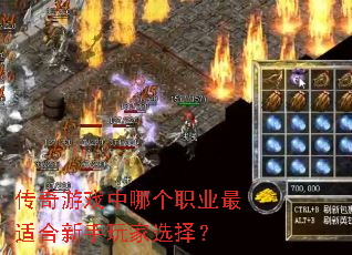 传奇游戏中哪个职业最适合新手玩家选择? 传奇游戏中哪个职业最适合新手玩家选择?
