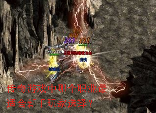 传奇游戏中哪个职业最适合新手玩家选择? 传奇游戏中哪个职业最适合新手玩家选择?