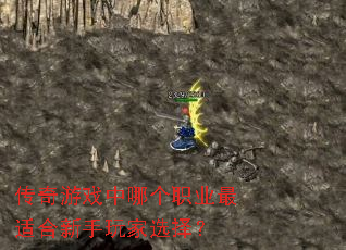 传奇游戏中哪个职业最适合新手玩家选择? 传奇游戏中哪个职业最适合新手玩家选择?