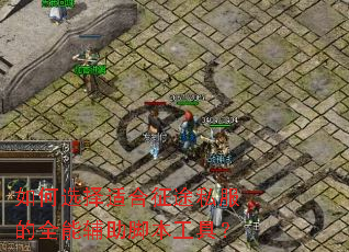 如何选择适合征途私服的全能辅助脚本工具? 如何选择适合征途私服的全能辅助脚本工具?