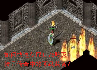 如何快速获取1.76毁灭精品传奇中的顶级装备? 如何快速获取1.76毁灭精品传奇中的顶级装备?