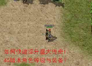 如何快速提升盛大传奇1.45版本角色等级与装备? 如何快速提升盛大传奇1.45版本角色等级与装备?