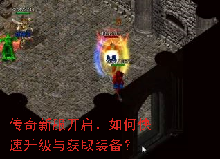 传奇新服开启,如何快速升级与获取装备? 传奇新服开启,如何快速升级与获取装备?