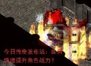 今日传奇发布站:如何快速提升角色战力? 今日传奇发布站:如何快速提升角色战力?