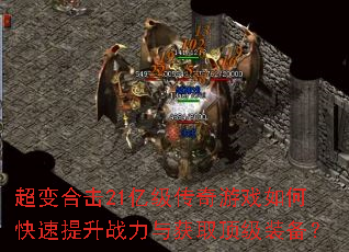 超变合击21亿级传奇游戏如何快速提升战力与获取顶级装备? 超变合击21亿级传奇游戏如何快速提升战力与获取顶级装备?