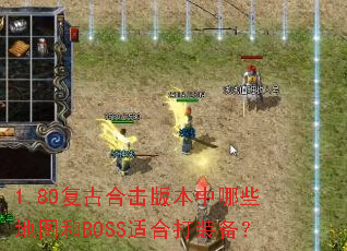 1.80复古合击版本中哪些地图和BOSS适合打装备? 1.80复古合击版本中哪些地图和BOSS适合打装备?