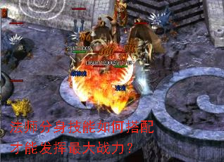 法师分身技能如何搭配才能发挥最大战力? 法师分身技能如何搭配才能发挥最大战力?