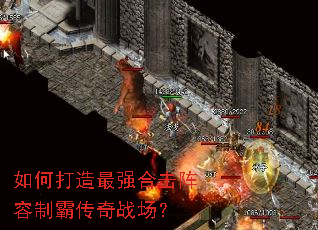 如何打造最强合击阵容制霸传奇战场? 如何打造最强合击阵容制霸传奇战场?