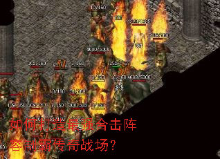 如何打造最强合击阵容制霸传奇战场? 如何打造最强合击阵容制霸传奇战场?