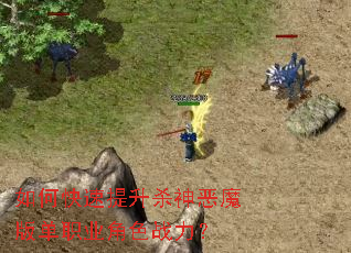 如何快速提升杀神恶魔版单职业角色战力? 如何快速提升杀神恶魔版单职业角色战力?