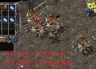 传奇私复古传奇怎么玩?新手快速入门攻略全解析 传奇私复古传奇怎么玩?新手快速入门攻略全解析