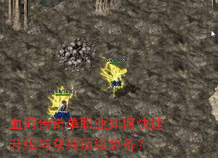 血河传奇单职业如何快速升级与获取顶级装备? 血河传奇单职业如何快速升级与获取顶级装备?