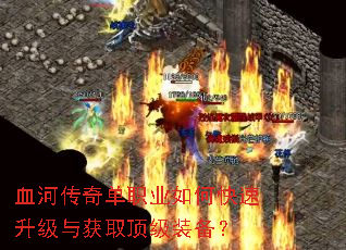 血河传奇单职业如何快速升级与获取顶级装备? 血河传奇单职业如何快速升级与获取顶级装备?