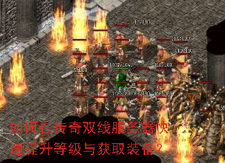 如何在传奇双线服务器快速提升等级与获取装备? 如何在传奇双线服务器快速提升等级与获取装备?