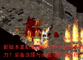 新版本单职业传奇如何快速提升战力?装备选择与技能搭配全解析 新版本单职业传奇如何快速提升战力?装备选择与技能搭配全解析