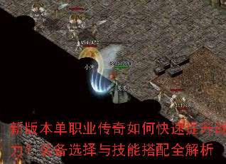 新版本单职业传奇如何快速提升战力?装备选择与技能搭配全解析 新版本单职业传奇如何快速提升战力?装备选择与技能搭配全解析