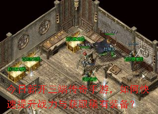 今日新开三端传奇手游,如何快速提升战力与获取稀有装备? 今日新开三端传奇手游,如何快速提升战力与获取稀有装备?