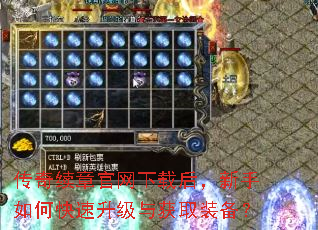传奇续章官网下载后,新手如何快速升级与获取装备? 传奇续章官网下载后,新手如何快速升级与获取装备?