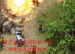 道法如何高效控制小怪?传奇游戏攻略解析 道法如何高效控制小怪?传奇游戏攻略解析