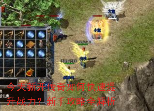 今天新开传奇如何快速提升战力?新手攻略全解析 今天新开传奇如何快速提升战力?新手攻略全解析