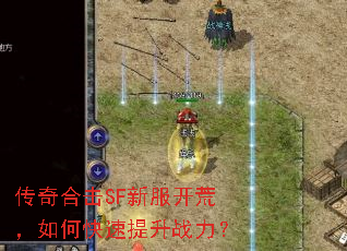 传奇合击SF新服开荒,如何快速提升战力? 传奇合击SF新服开荒,如何快速提升战力?