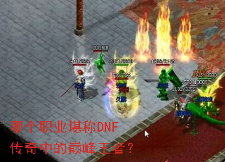 哪个职业堪称DNF传奇中的巅峰王者? 哪个职业堪称DNF传奇中的巅峰王者?