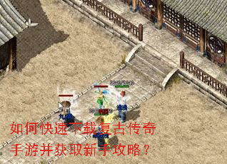 如何快速下载复古传奇手游并获取新手攻略? 如何快速下载复古传奇手游并获取新手攻略?