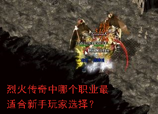 烈火传奇中哪个职业最适合新手玩家选择? 烈火传奇中哪个职业最适合新手玩家选择?